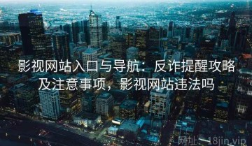 影视网站入口与导航：反诈提醒攻略及注意事项，影视网站违法吗