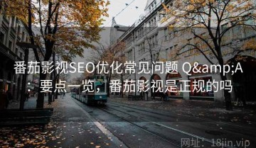 番茄影视SEO优化常见问题 Q&A：要点一览，番茄影视是正规的吗