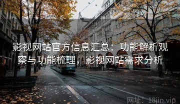影视网站官方信息汇总：功能解析观察与功能梳理，影视网站需求分析