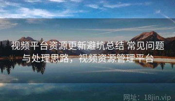 视频平台资源更新避坑总结 常见问题与处理思路，视频资源管理平台