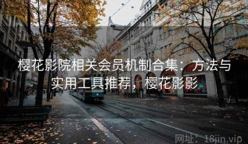 樱花影院相关会员机制合集：方法与实用工具推荐，樱花影影