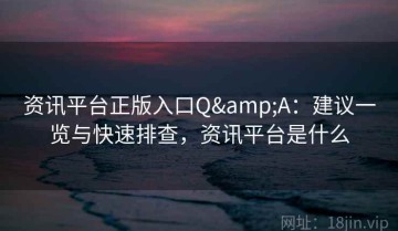 资讯平台正版入口Q&A：建议一览与快速排查，资讯平台是什么
