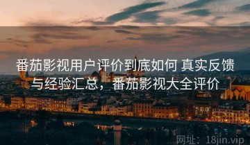 番茄影视用户评价到底如何 真实反馈与经验汇总，番茄影视大全评价