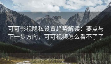 可可影视隐私设置趋势解读：要点与下一步方向，可可视频怎么看不了了