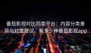 番茄影视对比同类平台：内容分类差异与对策建议，有多少种番茄影视app