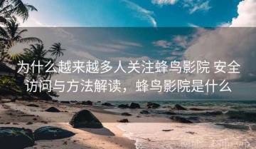为什么越来越多人关注蜂鸟影院 安全访问与方法解读，蜂鸟影院是什么