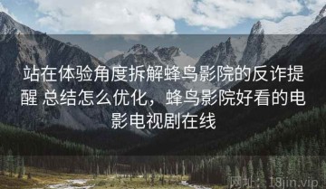 站在体验角度拆解蜂鸟影院的反诈提醒 总结怎么优化，蜂鸟影院好看的电影电视剧在线