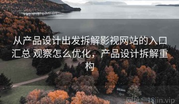 从产品设计出发拆解影视网站的入口汇总 观察怎么优化，产品设计拆解重构