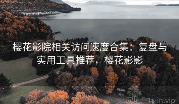 樱花影院相关访问速度合集：复盘与实用工具推荐，樱花影影