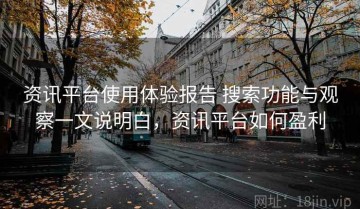 资讯平台使用体验报告 搜索功能与观察一文说明白，资讯平台如何盈利