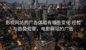 影视网站的广告体验有哪些变化 经验与趋势观察，电影网站的广告