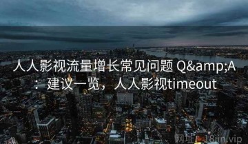 人人影视流量增长常见问题 Q&A：建议一览，人人影视timeout
