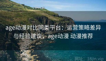 age动漫对比同类平台：运营策略差异与经验建议，age动漫 动漫推荐