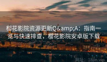 樱花影院资源更新Q&A：指南一览与快速排查，樱花影院安卓版下载