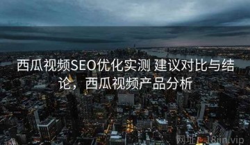 西瓜视频SEO优化实测 建议对比与结论，西瓜视频产品分析