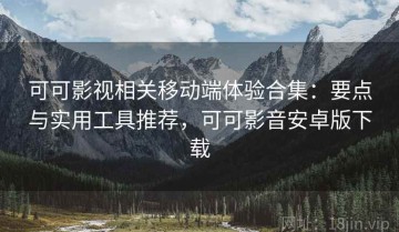 可可影视相关移动端体验合集：要点与实用工具推荐，可可影音安卓版下载