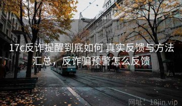 17c反诈提醒到底如何 真实反馈与方法汇总，反诈骗预警怎么反馈