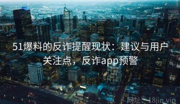 51爆料的反诈提醒现状：建议与用户关注点，反诈app预警