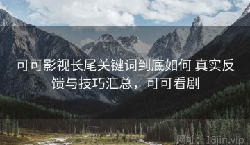 可可影视长尾关键词到底如何 真实反馈与技巧汇总，可可看剧