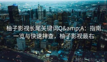 柚子影视长尾关键词Q&A：指南一览与快速排查，柚子影视最右