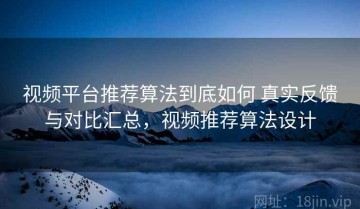 视频平台推荐算法到底如何 真实反馈与对比汇总，视频推荐算法设计