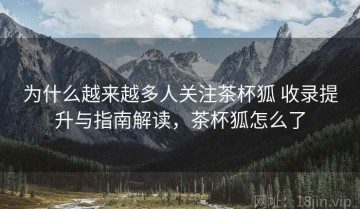 为什么越来越多人关注茶杯狐 收录提升与指南解读，茶杯狐怎么了