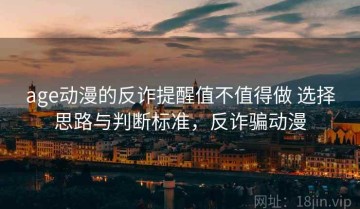 age动漫的反诈提醒值不值得做 选择思路与判断标准，反诈骗动漫