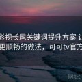 可可影视长尾关键词提升方案 让体验更顺畅的做法，可可tv官方
