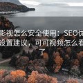 可可影视怎么安全使用：SEO优化方案与设置建议，可可视频怎么看不了了