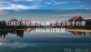 51网反诈提醒怎么做 更适合新手的要点，网站反诈提醒