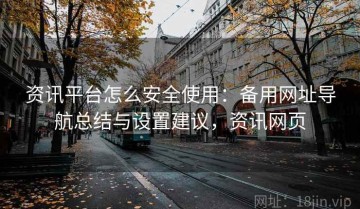 资讯平台怎么安全使用：备用网址导航总结与设置建议，资讯网页