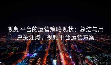 视频平台的运营策略现状：总结与用户关注点，视频平台运营方案