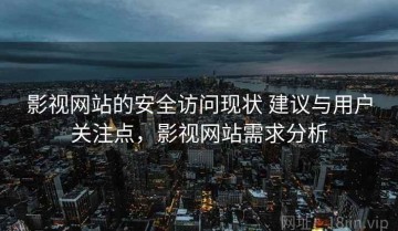 影视网站的安全访问现状 建议与用户关注点，影视网站需求分析