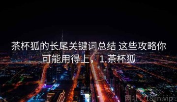 茶杯狐的长尾关键词总结 这些攻略你可能用得上，1.茶杯狐