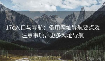 17c入口与导航：备用网址导航要点及注意事项，更多网址导航