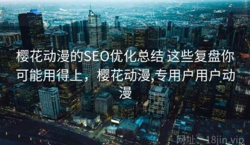 樱花动漫的SEO优化总结 这些复盘你可能用得上，樱花动漫,专用户用户动漫