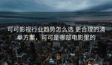 可可影视行业趋势怎么选 更合理的清单方案，可可是哪部电影里的