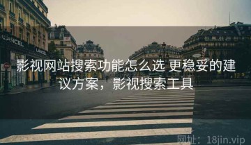 影视网站搜索功能怎么选 更稳妥的建议方案，影视搜索工具