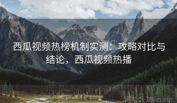 西瓜视频热榜机制实测：攻略对比与结论，西瓜视频热播