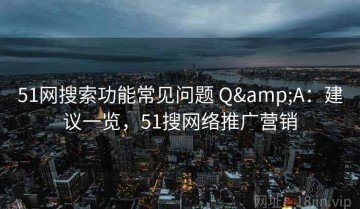 51网搜索功能常见问题 Q&A：建议一览，51搜网络推广营销