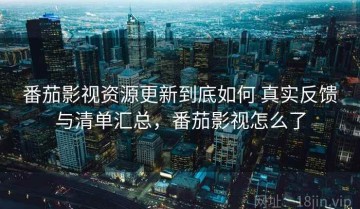 番茄影视资源更新到底如何 真实反馈与清单汇总，番茄影视怎么了