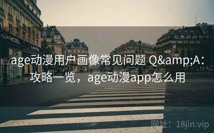 age动漫用户画像常见问题 Q&A：攻略一览，age动漫app怎么用