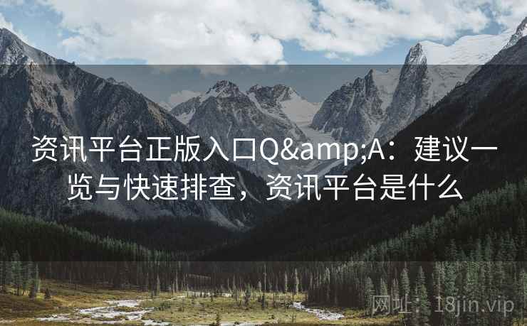 资讯平台正版入口Q&A：建议一览与快速排查，资讯平台是什么