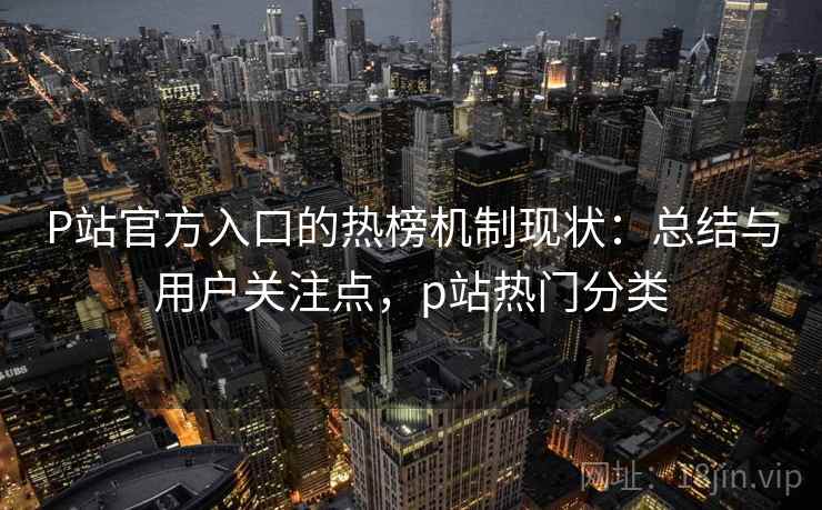 P站官方入口的热榜机制现状：总结与用户关注点，p站热门分类