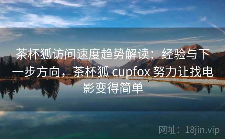 茶杯狐访问速度趋势解读：经验与下一步方向，茶杯狐 cupfox 努力让找电影变得简单