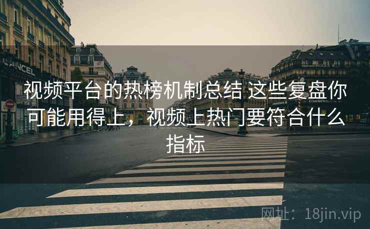 视频平台的热榜机制总结 这些复盘你可能用得上,视频上热门要符合什么指标 视频平台的热榜机制总结 这些复盘你可能用得上,视频上热门要符合什么指标