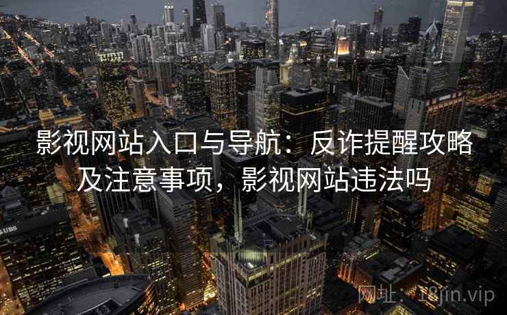 影视网站入口与导航：反诈提醒攻略及注意事项，影视网站违法吗