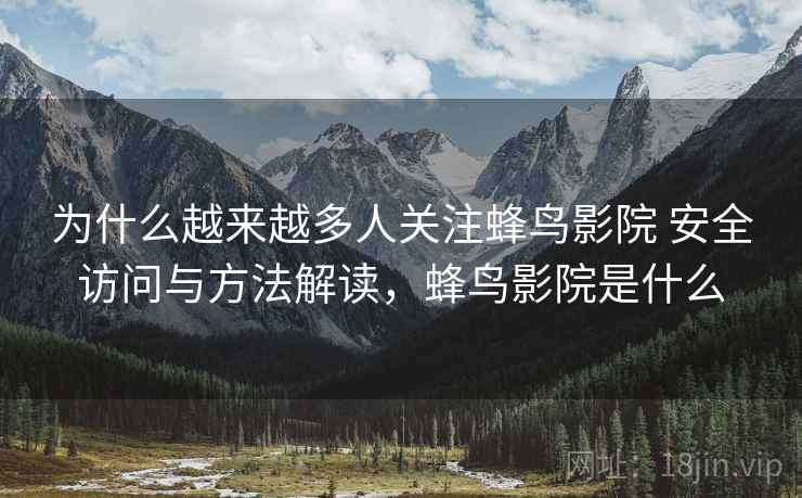 为什么越来越多人关注蜂鸟影院 安全访问与方法解读，蜂鸟影院是什么
