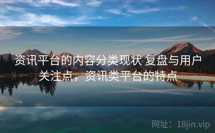 资讯平台的内容分类现状 复盘与用户关注点，资讯类平台的特点