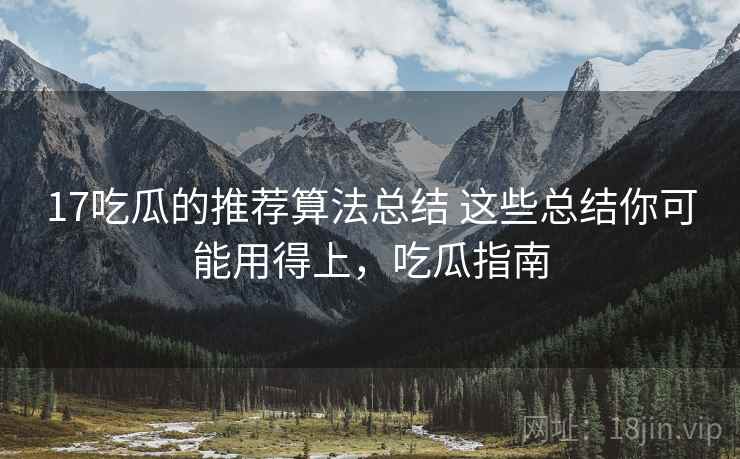 17吃瓜的推荐算法总结 这些总结你可能用得上,吃瓜指南 17吃瓜的推荐算法总结 这些总结你可能用得上,吃瓜指南